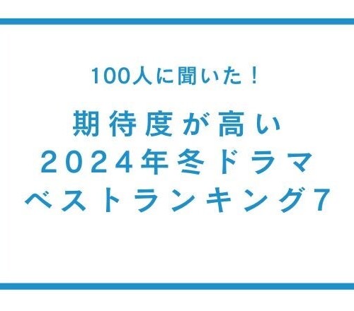 期待度が高い2024年冬ドラマランキングベスト7【100人へのアンケート調査】