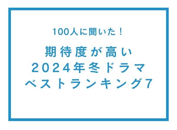 期待度が高い2024年冬ドラマランキングベスト7【100人へのアンケート調査】
