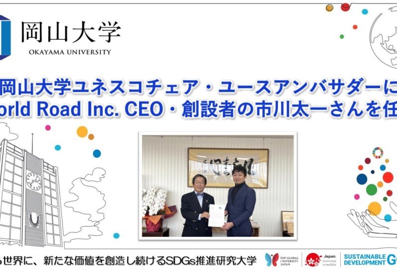 【岡山大学】岡山大学ユネスコチェア・ユースアンバサダーにWorld Road Inc. CEO・創設者の市川太一さんを任命