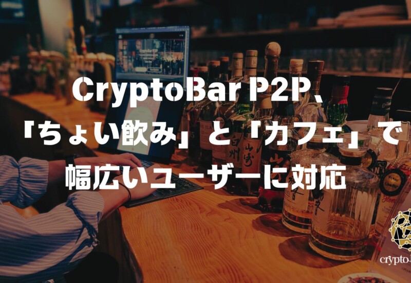 CryptoBar P2P、「ちょい飲み」と「カフェ」で幅広いユーザーに対応