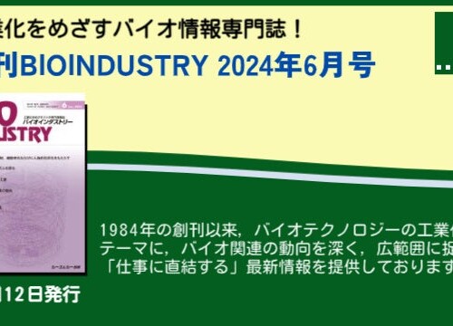 毎月12日発売！【月刊BIOINDUSTRY 2024年6月号】工業化を目指すバイオ専門情報誌のご案内