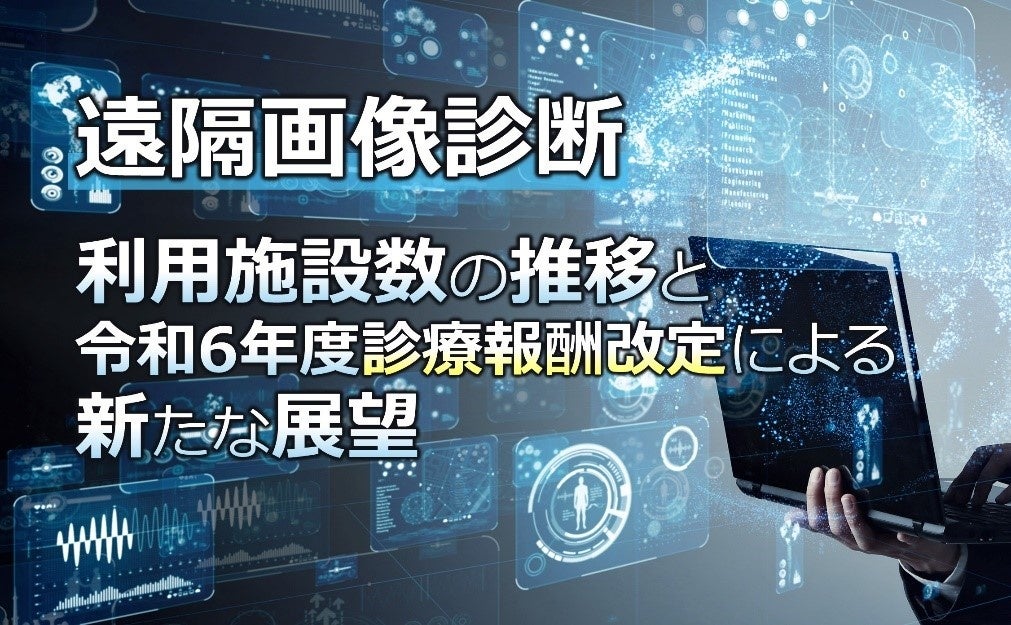 ウェビナー：遠隔画像診断「利用施設数の推移と令和6年度診療報酬改定による新たな展望」開催