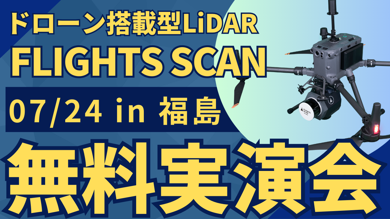 7/24(水)福島県で"測量・建設事業者むけ"ドローン搭載型LiDAR「FLIGHTS SCAN」無料実演会を開催！