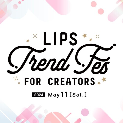 高い満足度を得たクリエイターのためのリアルイベント『LIPS Trend Fes FOR CREATORS』を5月11日(土)に開催【...