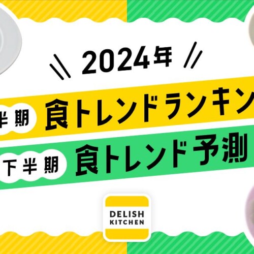 2024年上半期「食トレンドランキング」と下半期予測を『DELISH KITCHEN』が発表！