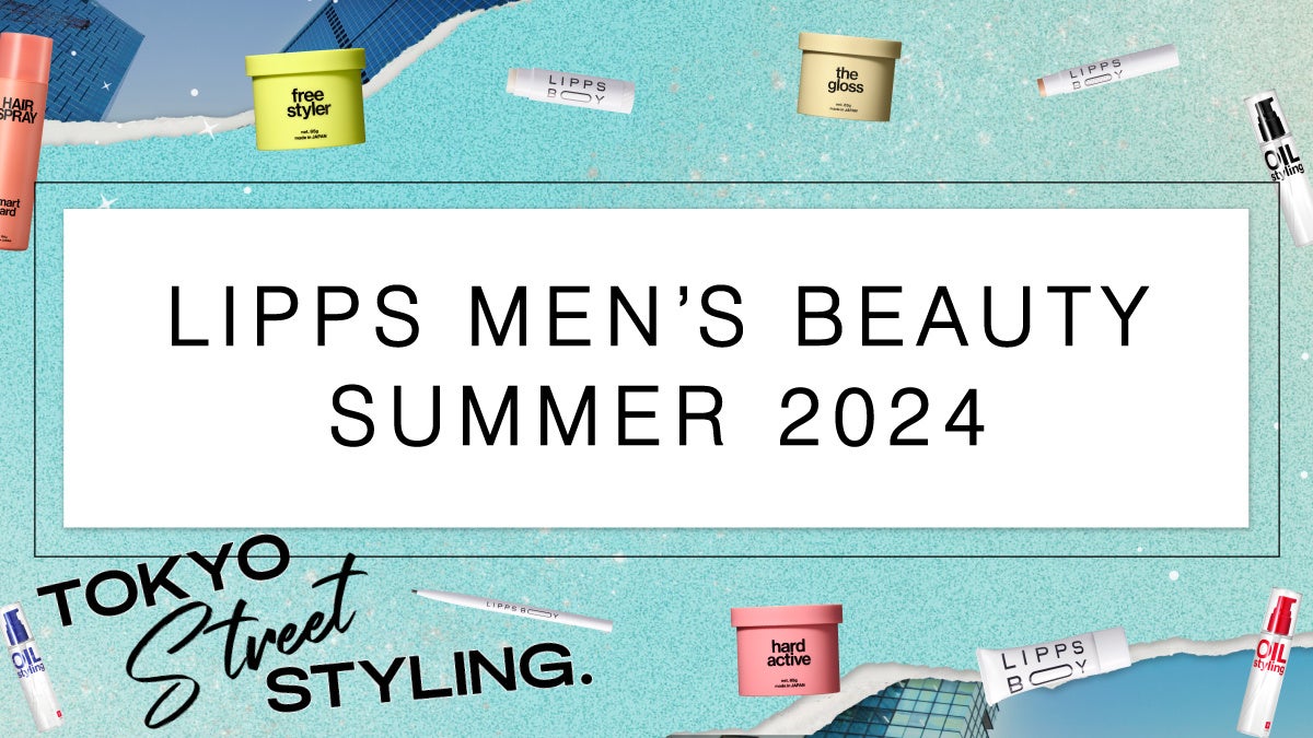 “夏のカッコいい”を【LIPPS】が応援！「LIPPS MEN’S BEAUTY SUMMER 2024」を6月より開催