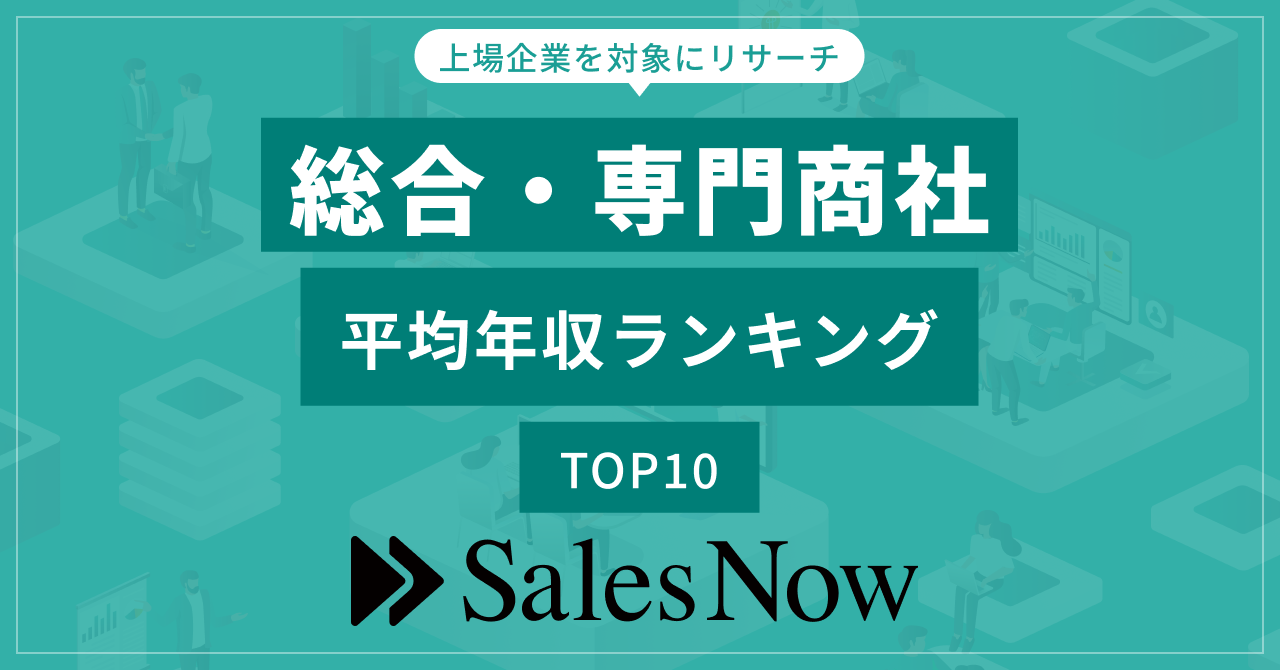 総合・専門商社業界、平均年収ランキングTOP10を発表！／SalesNow DBレポート