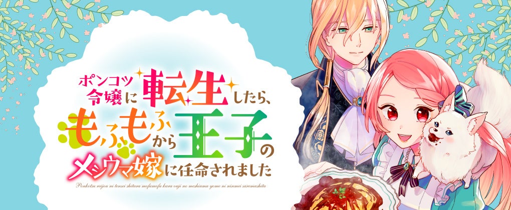 最新刊発売に合わせPVを新たに公開！『ポンコツ令嬢に転生したら、もふもふから王子のメシウマ嫁に任命されま...