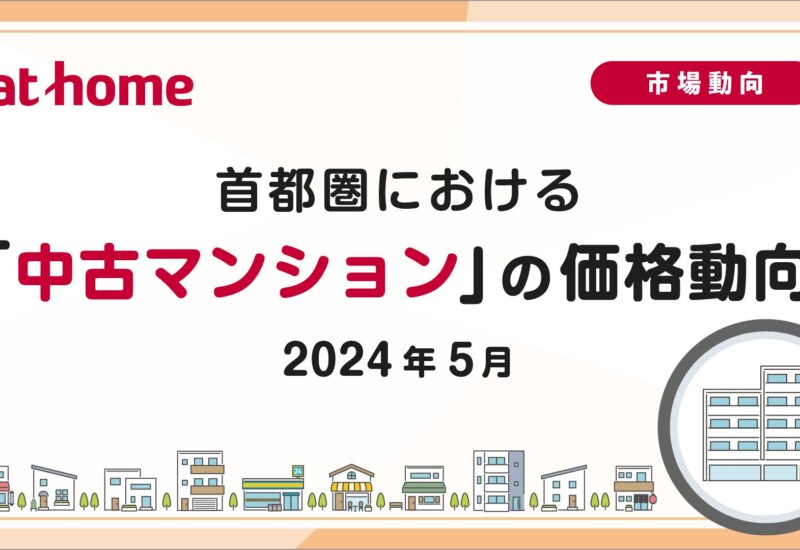 【アットホーム調査】首都圏における「中古マンション」の価格動向（2024年5月）