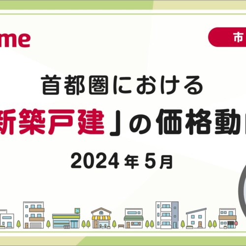 【アットホーム調査】首都圏における「新築戸建」の価格動向（2024年5月）