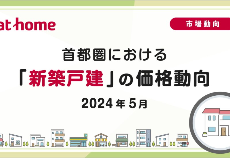 【アットホーム調査】首都圏における「新築戸建」の価格動向（2024年5月）