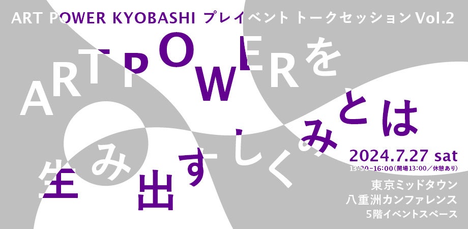 ART POWER KYOBASHIプレイベントトークセッションVol.2「ART POWERを生み出すしくみとは」7月27日（土）開催...