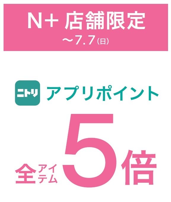 【ニトリのアパレルブランドＮ+】ニトリアプリポイント５倍キャンペーンをＮ+の全店、全国42店舗にて開催！