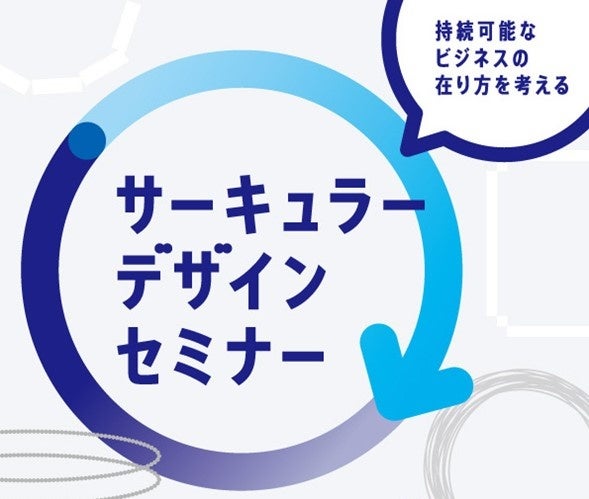 持続的なビジネスの在り方を考える「サーキュラーデザインセミナー」を8/6（火）に開催