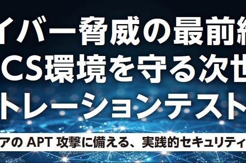 7/30 イベント開催決定『サイバー脅威の最前線!! OT/ICS環境を守る次世代のペネトレーションテスト戦略〜アジ...