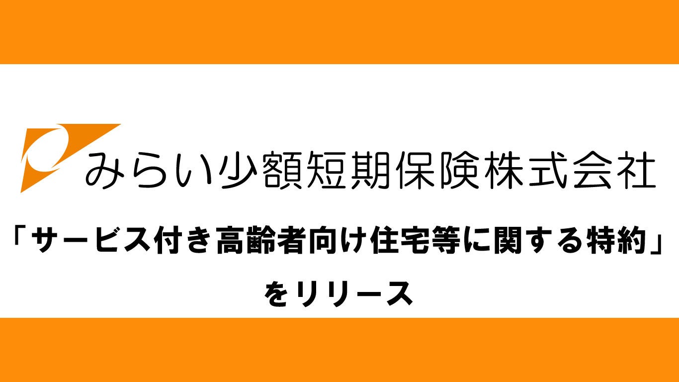 JPMCグループのみらい少額短期保険が「サービス付き高齢者向け住宅等に関する特約」をリリース