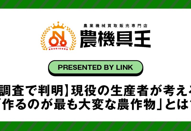 農機具王の独自調査で判明！現役の生産者が考える「作るのが最も大変な農作物」とは？