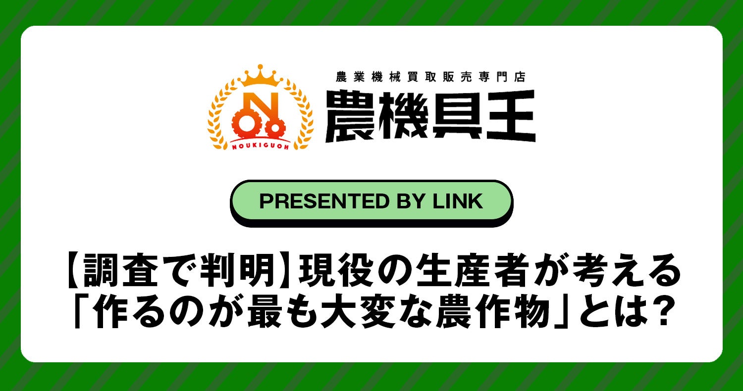 農機具王の独自調査で判明！現役の生産者が考える「作るのが最も大変な農作物」とは？