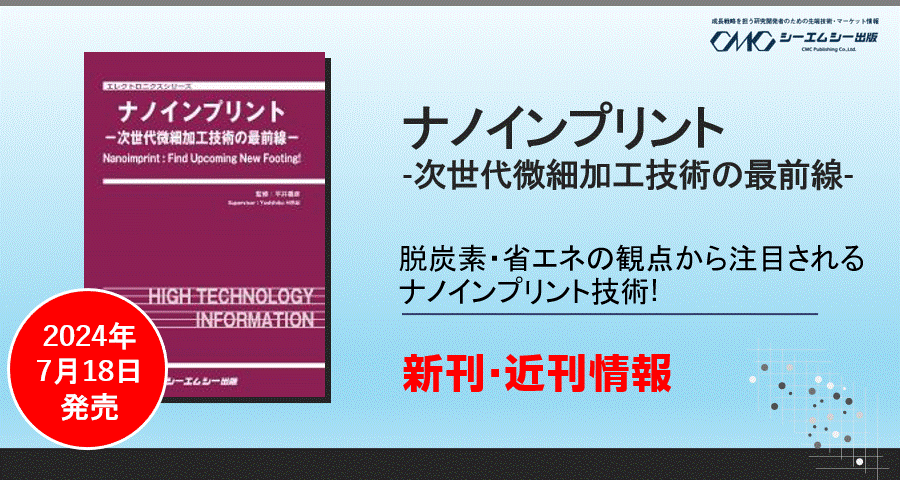 半導体、光学、ライフサイエンス分野など産業分野での幅広い活用が進むナノインプリント技術の基礎から応用ま...