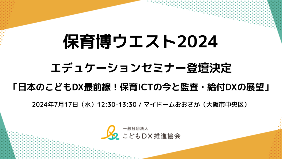 こどもDX推進協会、保育博ウエスト2024 エデュケーションセミナー「日本のこどもDX最前線！保育ICTの今と監査...