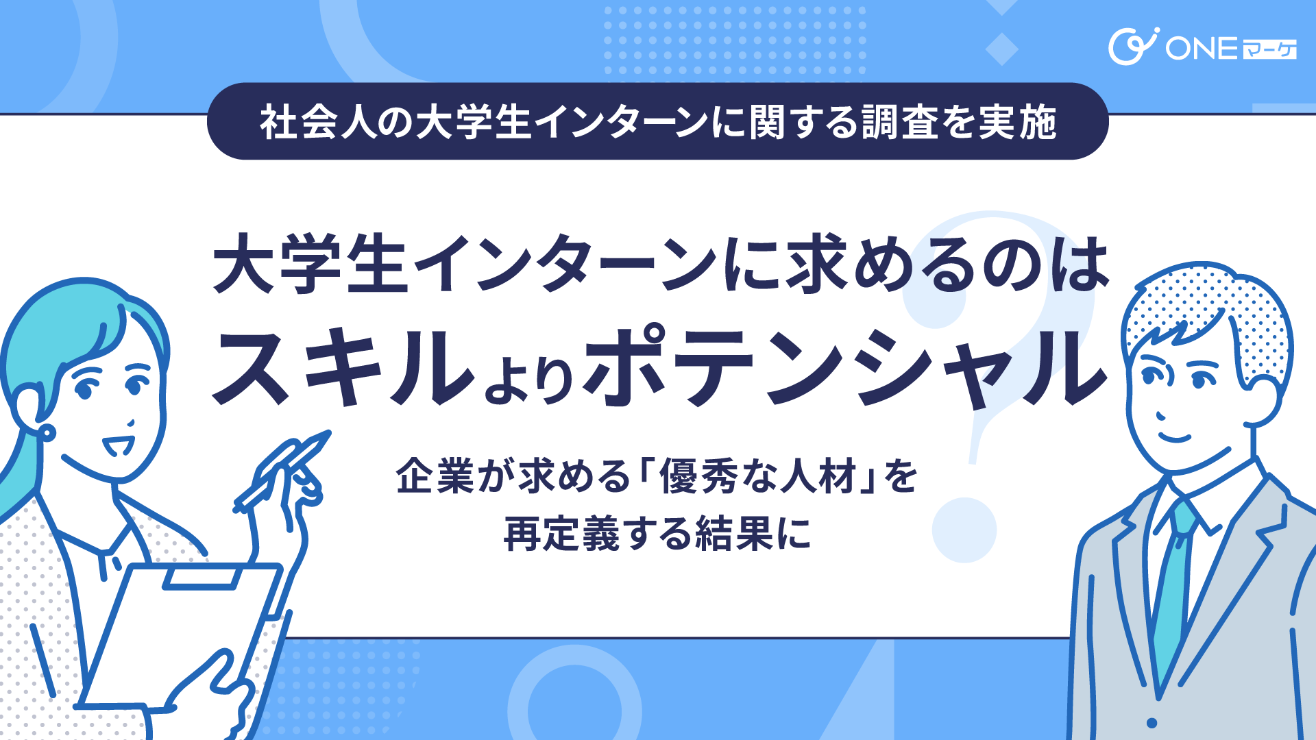 【ONEマーケ、社会人の大学生インターンに関する調査を実施】大学生インターンに求めるのはスキルよりもポテ...