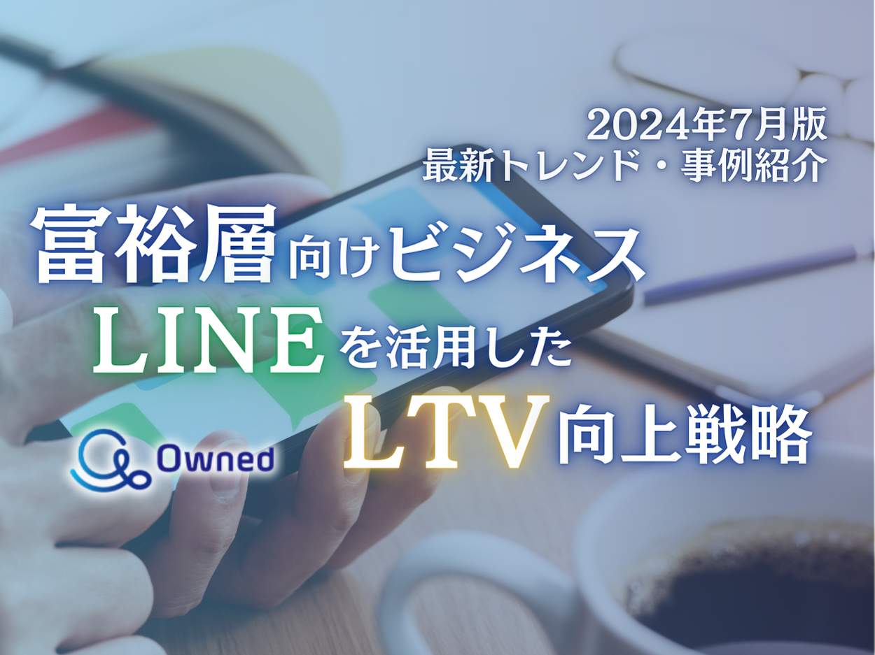 富裕層向けビジネス｜LINEを活用したLTV向上戦略を最新トレンド・事例と共にまとめたレポートを無料公開【202...