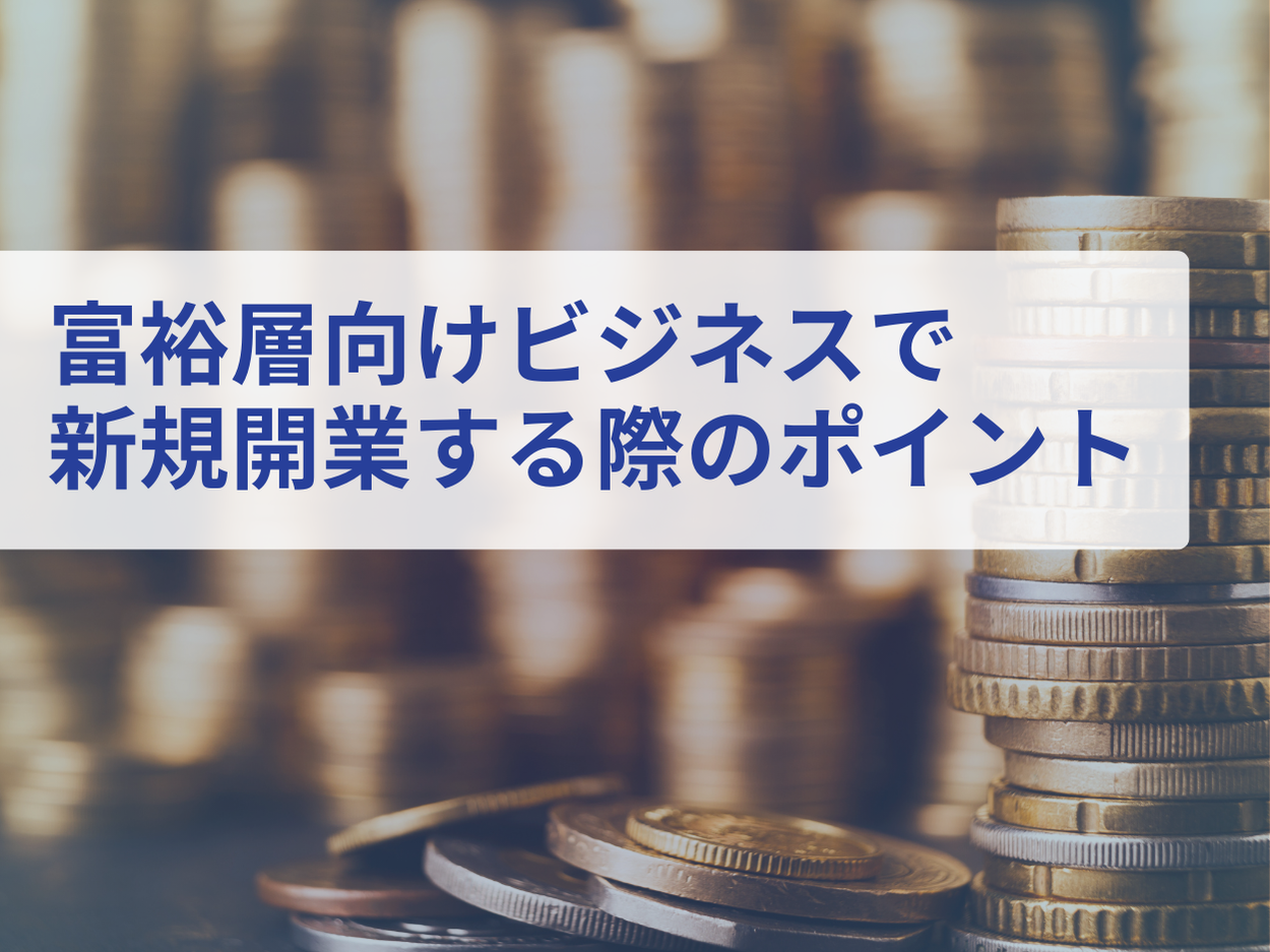 富裕層向けビジネスで新規開業する際のポイントを8つの分野別にまとめた最新トレンド・事例紹介レポートを無...