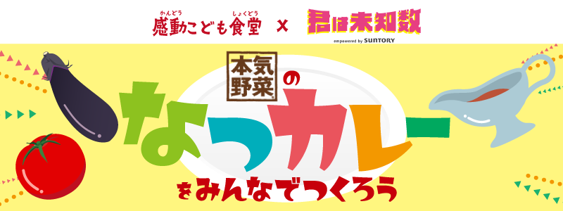 【イベント開催報告】感動こども食堂 × 君は未知数empowered by SUNTORYコラボ企画『本気野菜のなつカレーを...