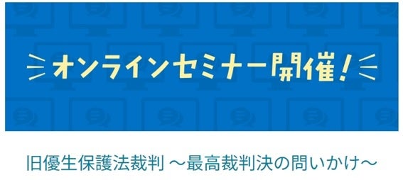 旧優生保護法裁判 ～最高裁判決の問いかけ～　オンラインセミナーを7月27日に開催