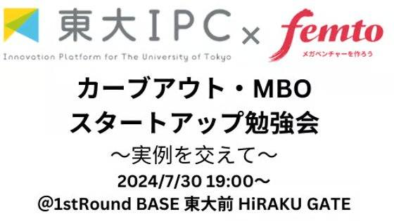 【7/30開催】「東大IPC×フェムトパートナーズ共催：カーブアウト・MBOスタートアップ勉強会」に当社代表の岡...