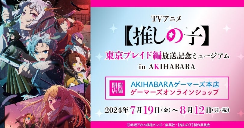 TVアニメ【推しの子】東京ブレイド編放送記念ミュージアム in AKIHABARA を2024年7月19日(金)よりゲーマーズ...