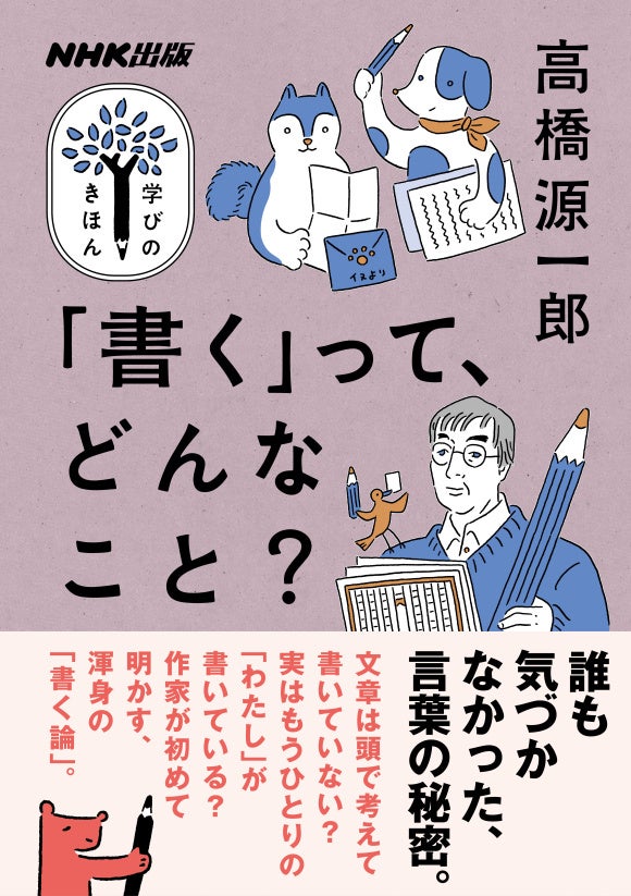 作家・高橋源一郎さんによる「書く」ことのヒミツ講義！ 『NHK出版 学びのきほん 「書く」って、どんなこと？...