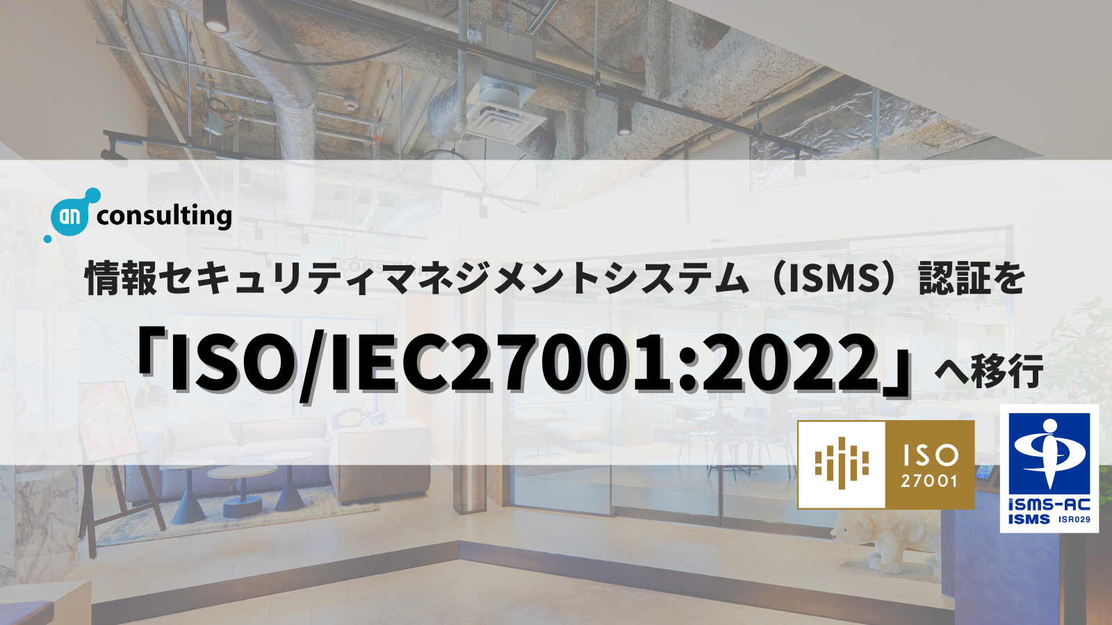 【ISMS認証更新】アン・コンサルティング株式会社、ISMS認証を「ISO/IEC27001:2022」へ移行