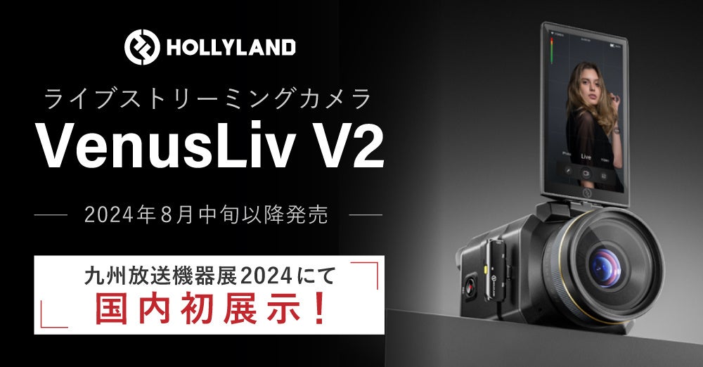 ライブコマース動画配信に最適！Hollyland製ライブストリーミングカメラ「VenusLiv V2」新登場。7月17日・18...