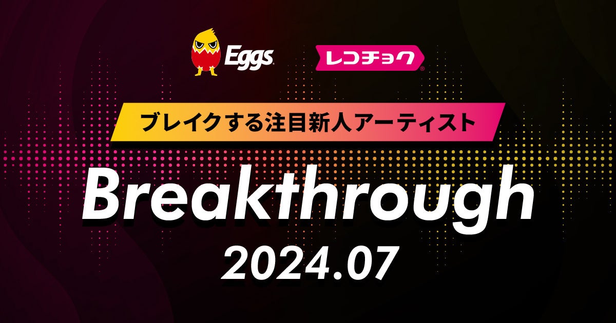 レコチョクが　"ブレイクする注目新人アーティスト”　「Breakthrough」を発表！2024年7月は「カラノア」とEgg...