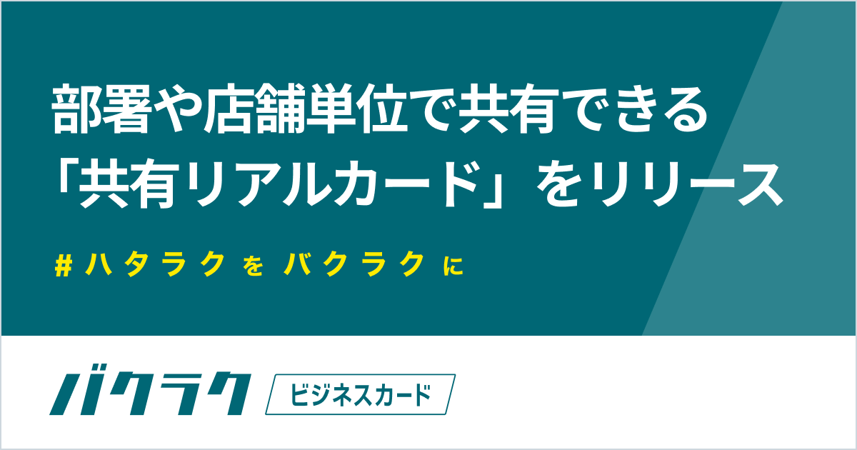 バクラクビジネスカード、部署や店舗で共有できる「共有リアルカード」をリリース。部署や店舗のオフライン支...