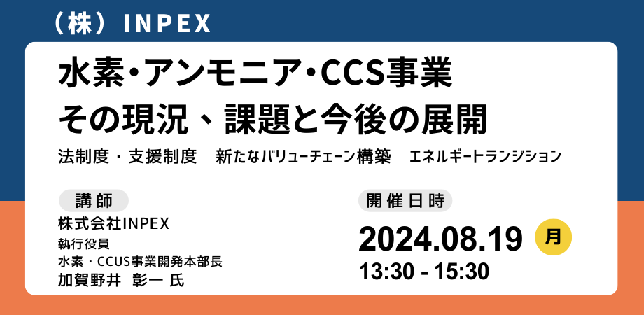 【JPIセミナー】（株）INPEX「水素・アンモニア・CCS事業 その現況、課題と今後の展開」8月19日(月) 開催