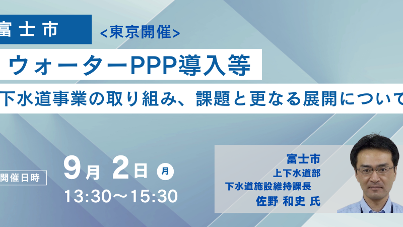 【JPIセミナー】富士市「ウォーターPPP導入等 下水道事業の取り組み、課題と更なる展開について」9月2日(月)...