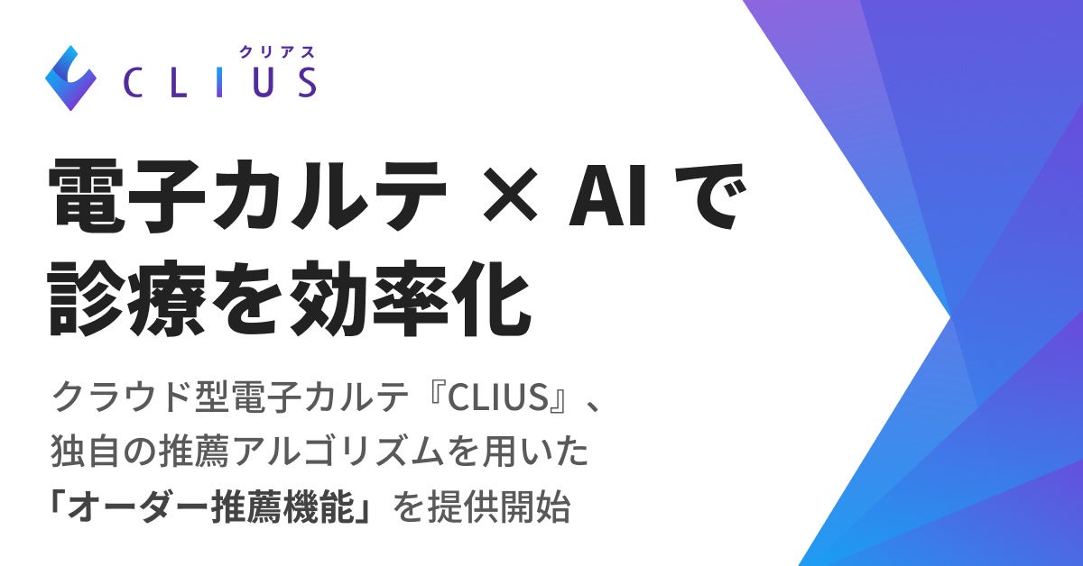 電子カルテ × AI で診療を効率化 クラウド型電子カルテ『CLIUS(クリアス)』、独自の推薦アルゴリズムを用いた...