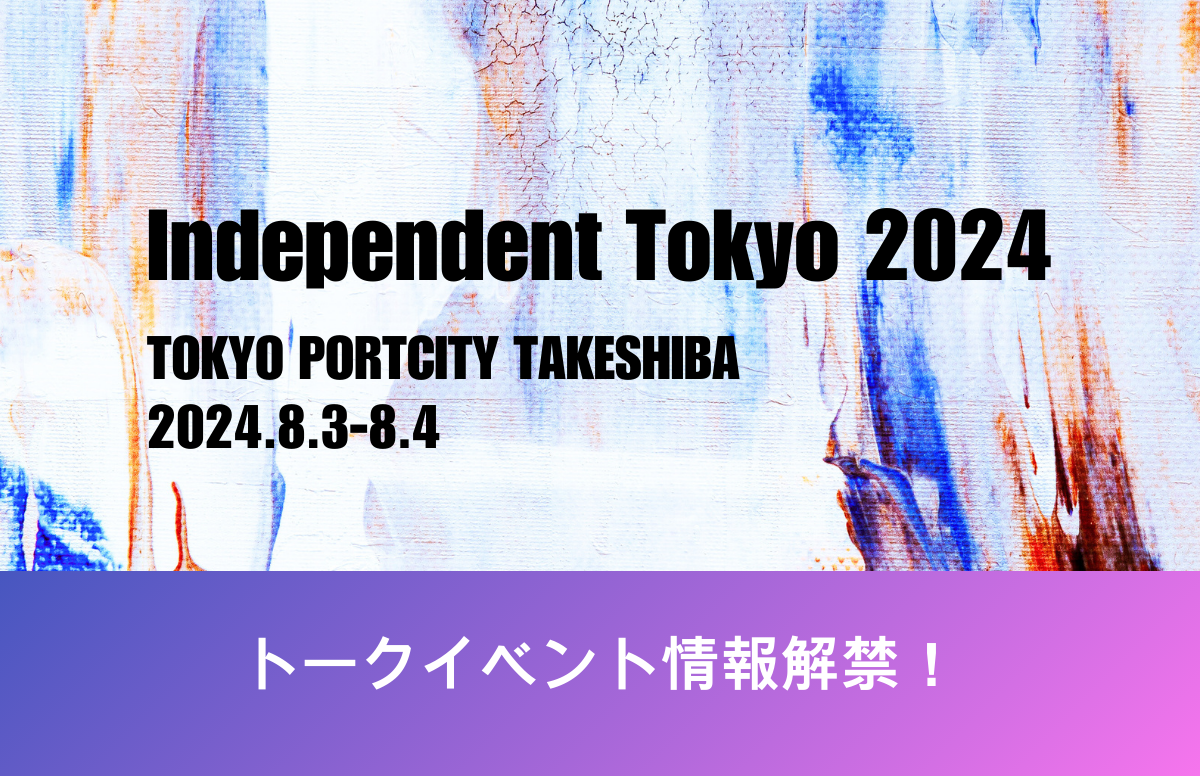 若手アーティストの登竜門「Independent Tokyo 2024」8月3日（土）～4日（日）イベントを盛り上げるトークセ...