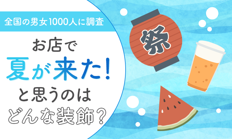 【全国の男女1000人に調査】お店で「夏が来た！」と思うのはどんな装飾？