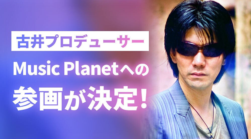 作編曲家・キーボーディストの古井弘人氏がプロデューサーとしてMusic Planet（ミュージックプラネット）へ参画