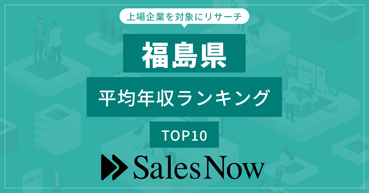 【福島県】上場企業平均年収ランキングTOP10！／SalesNow DBレポート