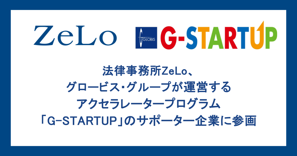 法律事務所ZeLo、グロービス・グループが運営するアクセラレータープログラム「G-STARTUP」のサポーター企業...