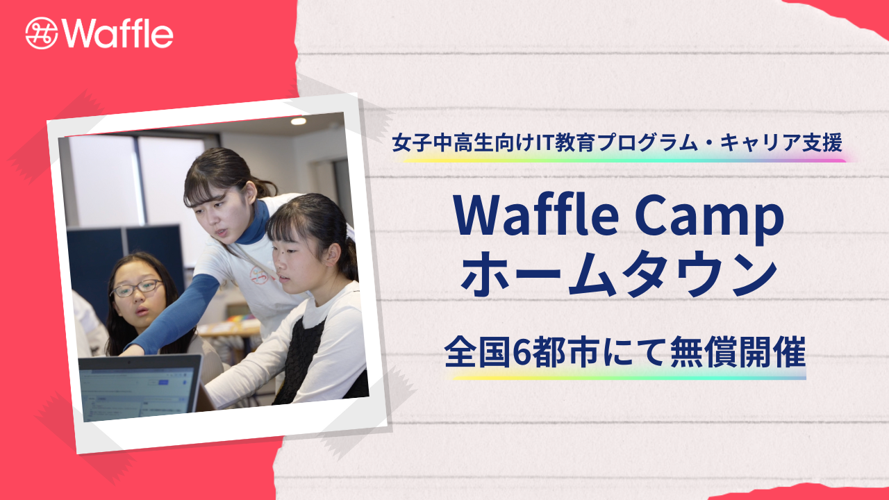 Waffle、女子中高生向けIT教育プログラム・キャリア支援「Waffle Camp ホームタウン」を全国6都市にて無償開催