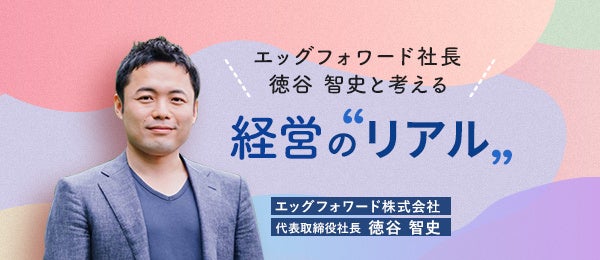 起業家必見！ 経営者のリアルな悩みに迫る！Schooで「エッグフォワード社長 徳谷 智史と考える 経営の“リアル...