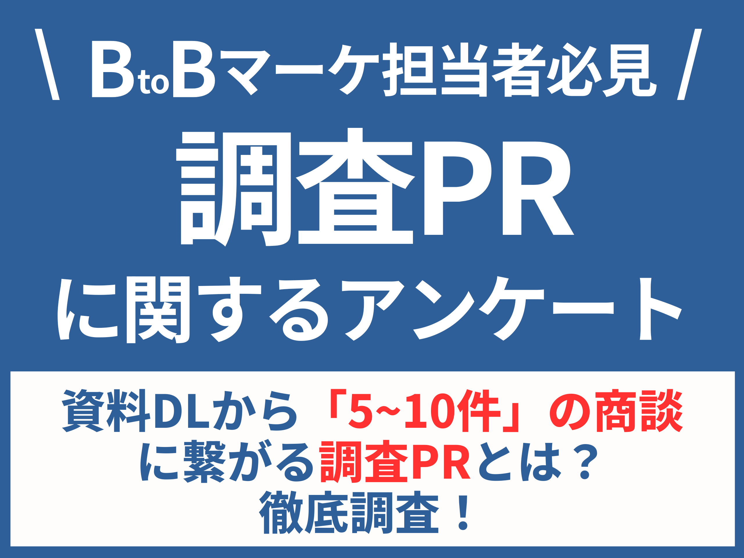 【BtoBマーケ担当者必見】資料DLから「5~10件」の商談に繋がる調査PRとは？徹底調査！