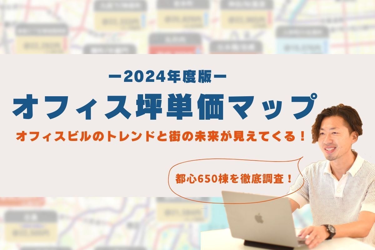 都心650棟徹底調査！2024年度版『オフィス坪単価マップ』公開