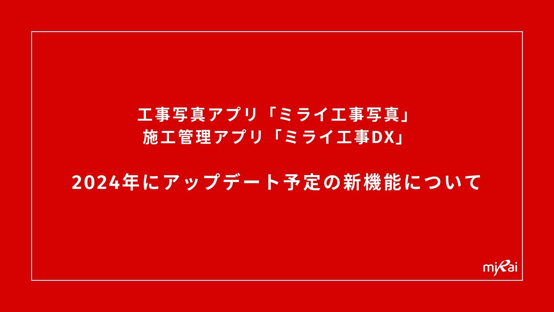 工事写真アプリ「ミライ工事写真」、施工管理アプリ「ミライ工事DX」、2024年にアップデート予定の新機能につ...