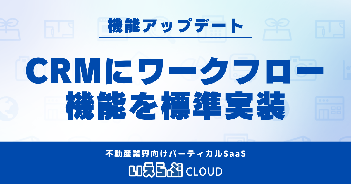 「いえらぶCLOUD」顧客管理システム（CRM）にワークフロー機能をアップデート！